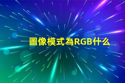 圖像模式為RGB什么意思 rgb分別是什么顏色